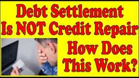 DEBT SETTLEMENT IS NOT CREDIT REPAIR || How Does Debt Settlement Work