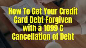 HOW TO GET YOUR CREDIT CARD DEBT FORGIVEN WITH A 1099C CANCELLATION OF DEBT FROM CREDITOR