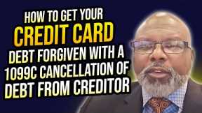 HOW TO GET YOUR CREDIT CARD DEBT FORGIVEN WITH A 1099C CANCELLATION OF DEBT FROM CREDITOR