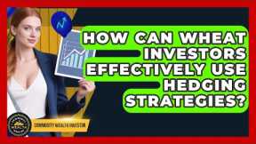 How Can Wheat Investors Effectively Use Hedging Strategies? - Commodity Wealth Investor