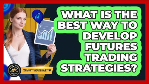 What Is The Best Way To Develop Futures Trading Strategies? - Commodity Wealth Investor
