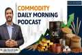 Commodity Morning Podcast as on