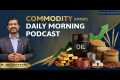 Commodity Morning Podcast As on